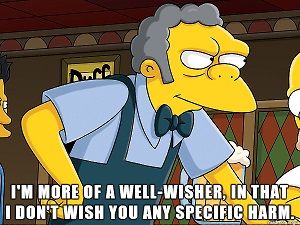 Moe from the Simpsons saying 'I don't wish you any specific harm'